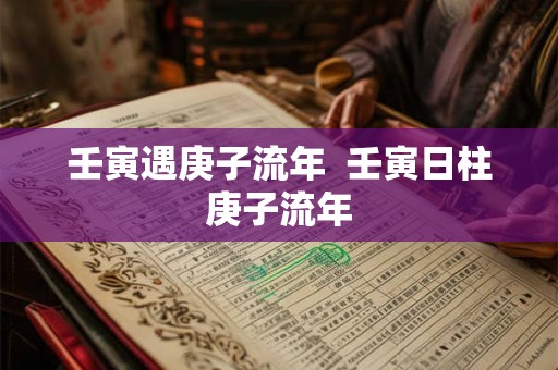 壬寅遇庚子流年  壬寅日柱庚子流年