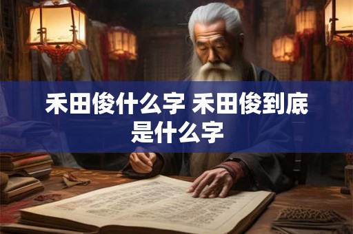 禾田俊什么字 禾田俊到底是什么字