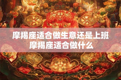 摩羯座适合做生意还是上班 摩羯座适合做什么
