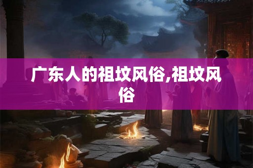 广东人的祖坟风俗,祖坟风俗