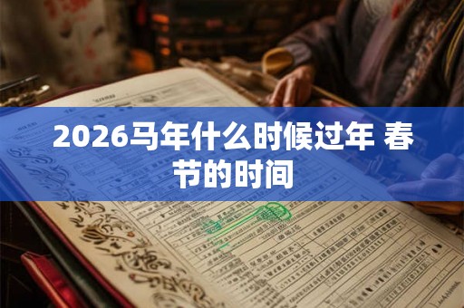 2026马年什么时候过年 春节的时间