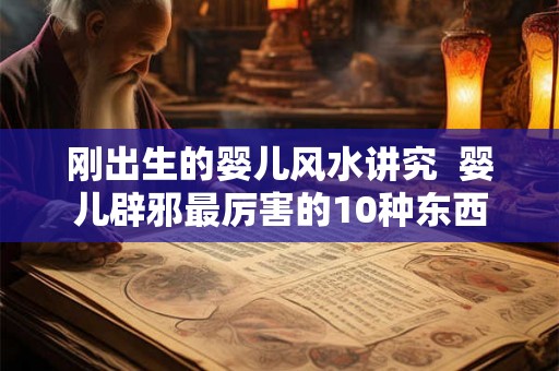 刚出生的婴儿风水讲究  婴儿辟邪最厉害的10种东西