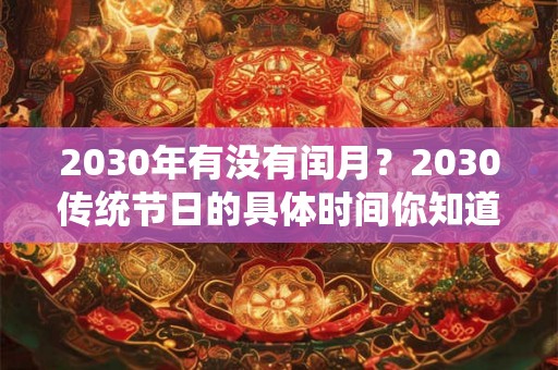 2030年有没有闰月？2030传统节日的具体时间你知道吗？
