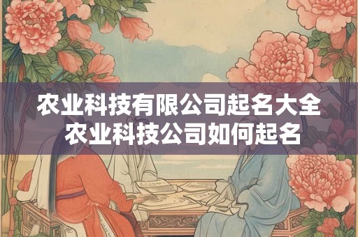 农业科技有限公司起名大全 农业科技公司如何起名