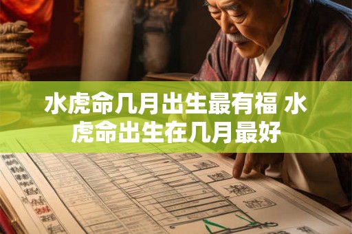 水虎命几月出生最有福 水虎命出生在几月最好