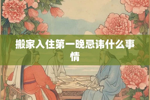 搬家入住第一晚忌讳什么事情