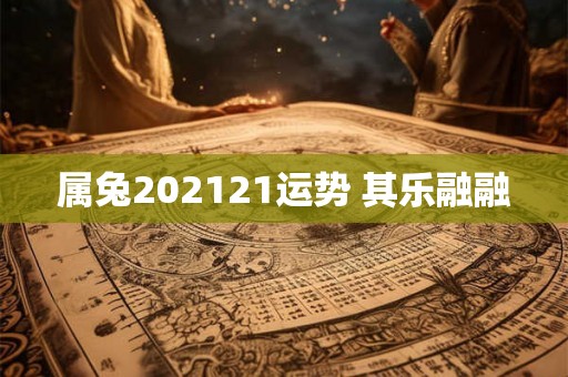 属兔202121运势 其乐融融 属兔202121运势 其乐融融