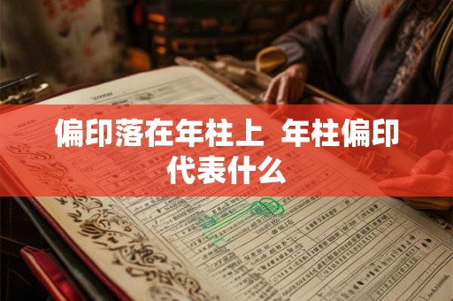 偏印落在年柱上 年柱偏印代表什么 偏印落在年柱上 年柱偏印代表什么