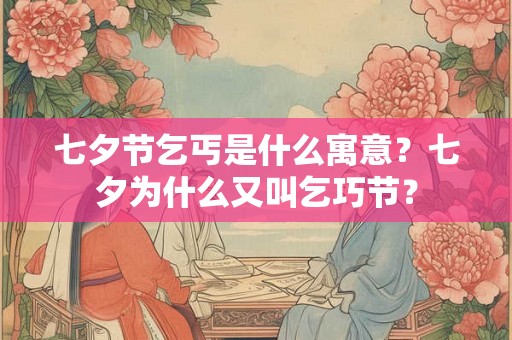 七夕节乞丐是什么寓意？七夕为什么又叫乞巧节？