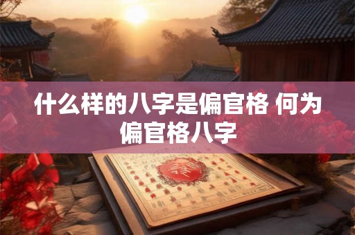 什么样的八字是偏官格 何为偏官格八字