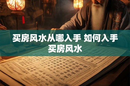 买房风水从哪入手 如何入手买房风水