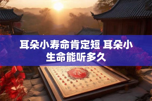 耳朵小寿命肯定短 耳朵小生命能听多久