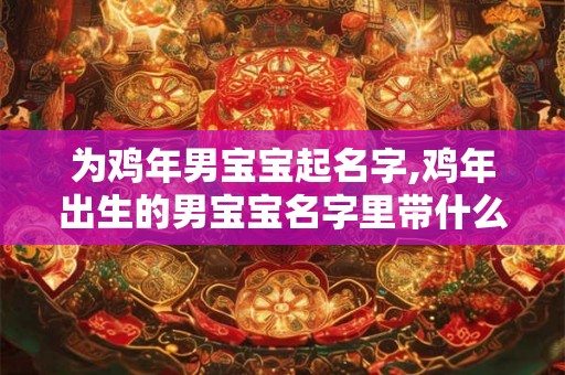 为鸡年男宝宝起名字,鸡年出生的男宝宝名字里带什么字最好