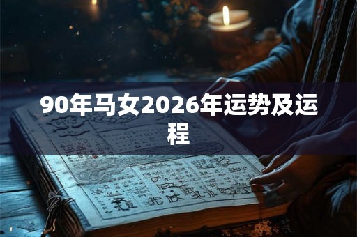 90年马女2026年运势及运程 90年马女2026年运势及运程