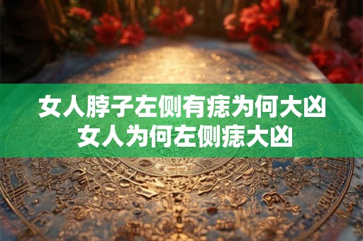 女人脖子左侧有痣为何大凶 女人为何左侧痣大凶 女人脖子左侧有痣为何大凶 女人为何左侧痣大凶