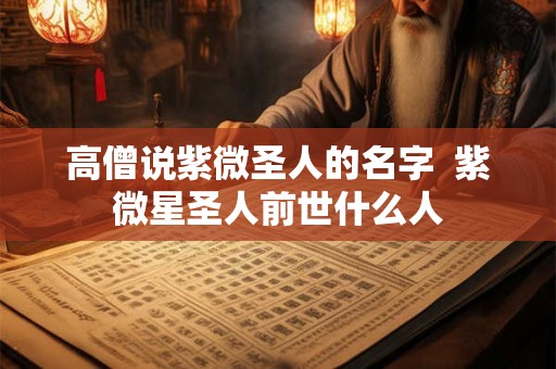 高僧说紫微圣人的名字  紫微星圣人前世什么人