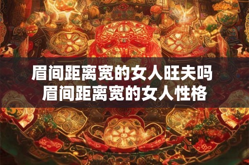 眉间距离宽的女人旺夫吗 眉间距离宽的女人性格