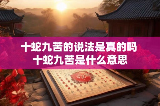 十蛇九苦的说法是真的吗 十蛇九苦是什么意思