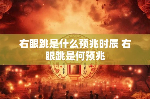 右眼跳是什么预兆时辰 右眼跳是何预兆