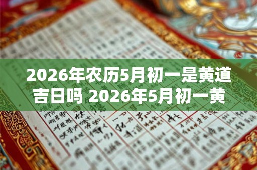 2026年农历5月初一是黄道吉日吗 2026年5月初一黄道吉日吗