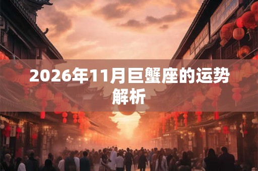 2026年11月巨蟹座的运势解析 2026年11月巨蟹座的运势解析