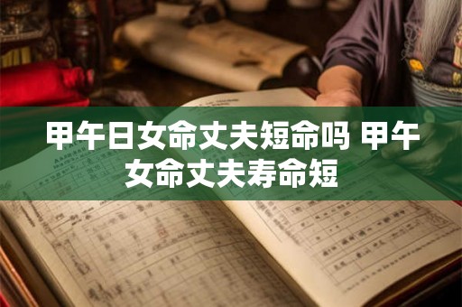 甲午日女命丈夫短命吗 甲午女命丈夫寿命短