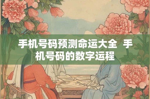 手机号码预测命运大全  手机号码的数字运程