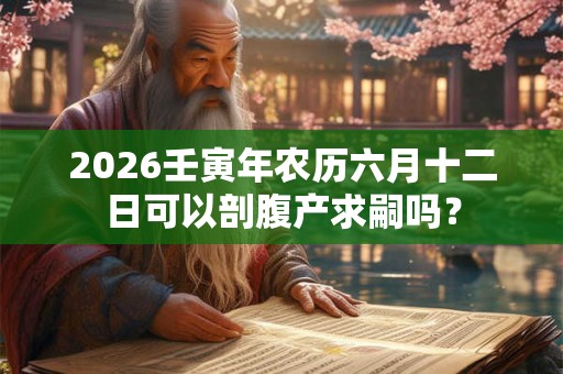 2026壬寅年农历六月十二日可以剖腹产求嗣吗？