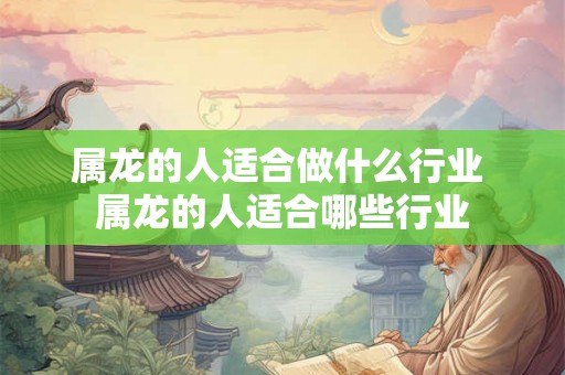 属龙的人适合做什么行业 属龙的人适合哪些行业