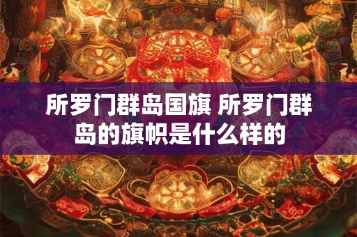 所罗门群岛国旗 所罗门群岛的旗帜是什么样的