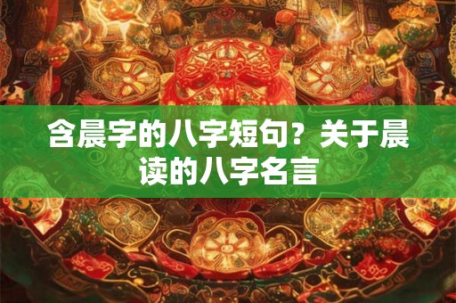 含晨字的八字短句？关于晨读的八字名言