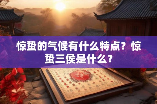 惊蛰的气候有什么特点？惊蛰三侯是什么？
