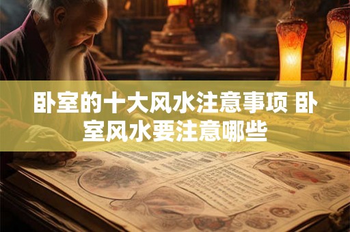 卧室的十大风水注意事项 卧室风水要注意哪些