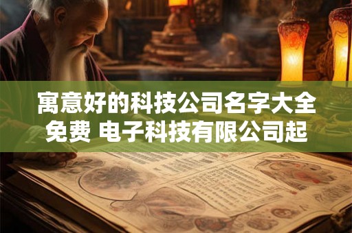 寓意好的科技公司名字大全免费 电子科技有限公司起名