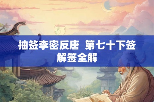 抽签李密反唐  第七十下签解签全解