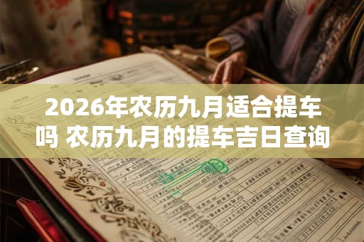 2026年农历九月适合提车吗 农历九月的提车吉日查询