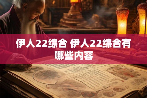 伊人22综合 伊人22综合有哪些内容