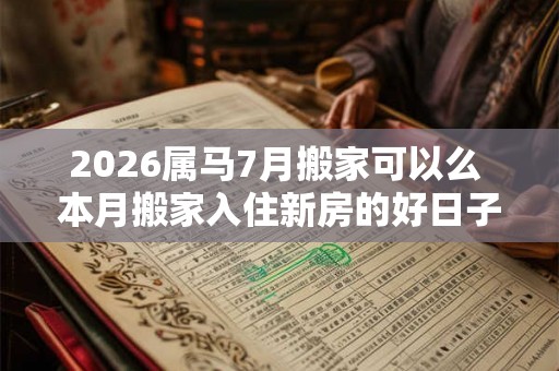 2026属马7月搬家可以么 本月搬家入住新房的好日子