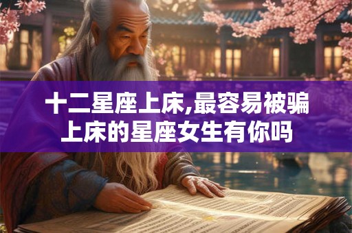 十二星座上床,最容易被骗上床的星座女生有你吗
