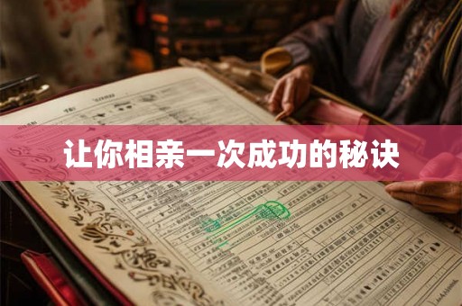 让你相亲一次成功的秘诀 让你相亲一次成功的秘诀