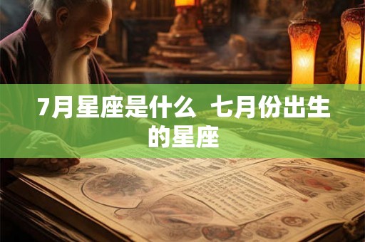 7月星座是什么 七月份出生的星座 7月星座是什么 七月份出生的星座