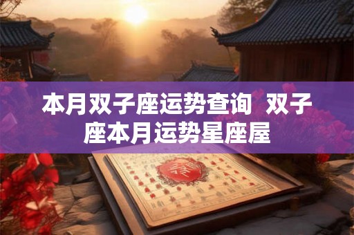 本月双子座运势查询  双子座本月运势星座屋