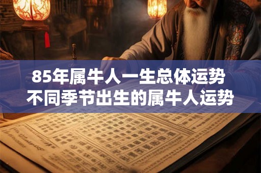 85年属牛人一生总体运势 不同季节出生的属牛人运势