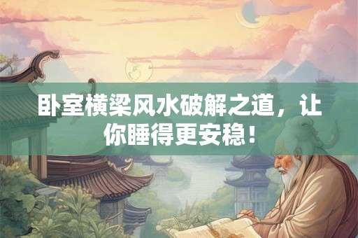 卧室横梁风水破解之道,让你睡得更安稳! 卧室横梁风水破解之道,让你睡得更安稳!