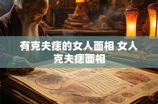 有克夫痣的女人面相 女人克夫痣面相