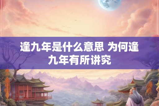 逢九年是什么意思 为何逢九年有所讲究