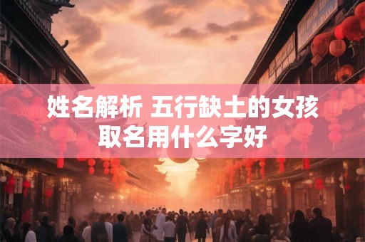 姓名解析 五行缺土的女孩取名用什么字好