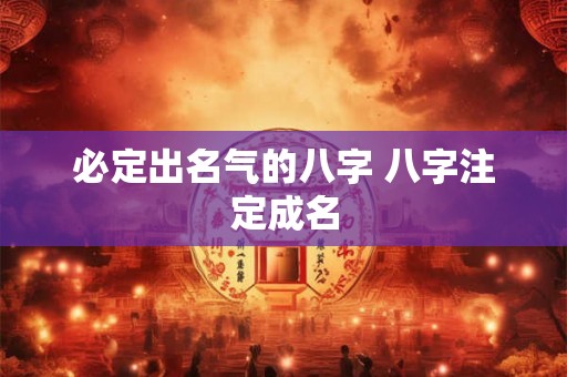 必定出名气的八字 八字注定成名