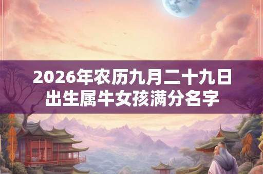 2026年农历九月二十九日出生属牛女孩满分名字