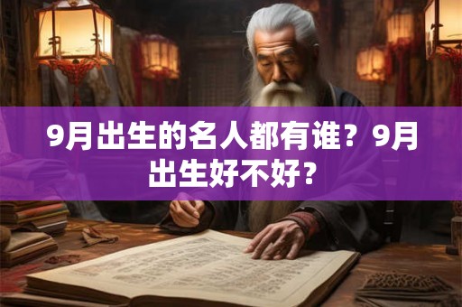 9月出生的名人都有谁？9月出生好不好？